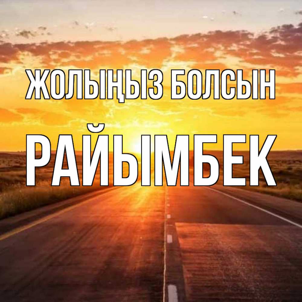 Күн сайын ашық хат с именем, РАЙЫМБЕК Жолыңыз болсын солнечный свет, закат Онлайн тегін жүктеп алу тілектері бар керемет карта 
