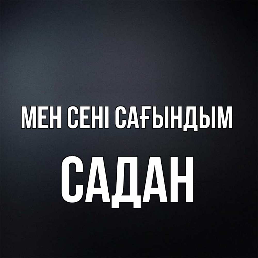 Күн сайын ашық хат с именем, САДАН Мен сені сағындым с подписью Онлайн тегін жүктеп алу тілектері бар керемет карта 