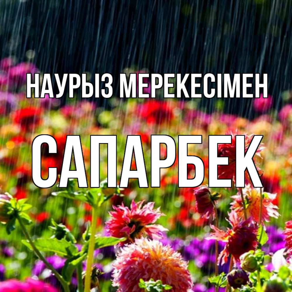 Күн сайын ашық хат с именем, САПАРБЕК Наурыз мерекесімен цветы под дождиком к международному женскому дню Онлайн тегін жүктеп алу тілектері бар керемет карта 
