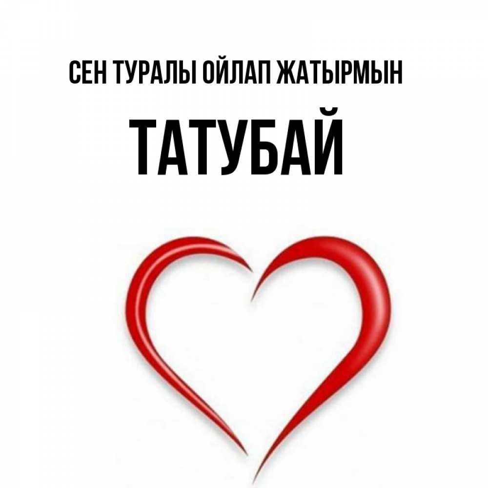 Күн сайын ашық хат с именем, ТАТУБАЙ Сен туралы ойлап жатырмын для возлюбленной Онлайн тегін жүктеп алу тілектері бар керемет карта 