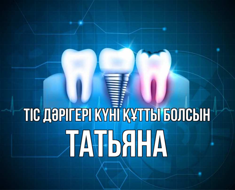 Күн сайын ашық хат с именем, Татьяна Тіс дәрігері күні құтты болсын с днем стоматолога Онлайн тегін жүктеп алу тілектері бар керемет карта 