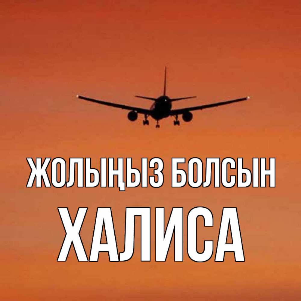 Күн сайын ашық хат с именем, ХАЛИСА Жолыңыз болсын силуэт самолета Онлайн тегін жүктеп алу тілектері бар керемет карта 