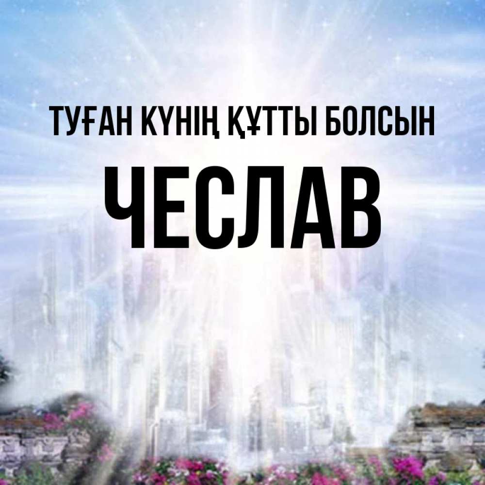 Күн сайын ашық хат с именем, Чеслав Туған күнің құтты болсын небесный свет Онлайн тегін жүктеп алу тілектері бар керемет карта 