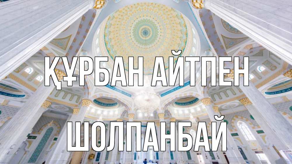 Күн сайын ашық хат с именем, ШОЛПАНБАЙ Құрбан айтпен мечеть Онлайн тегін жүктеп алу тілектері бар керемет карта 