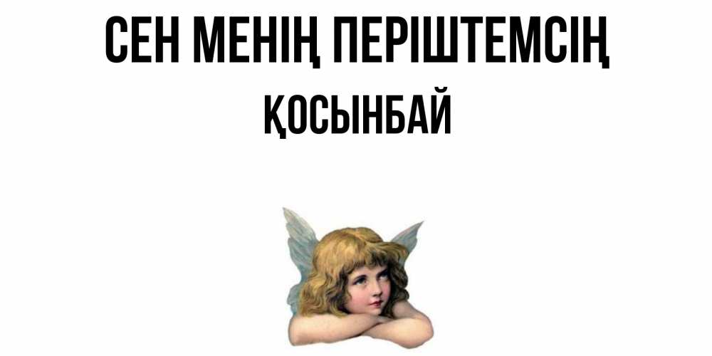 Күн сайын ашық хат с именем, ҚОСЫНБАЙ Сен менің періштемсің ангел Онлайн тегін жүктеп алу тілектері бар керемет карта 