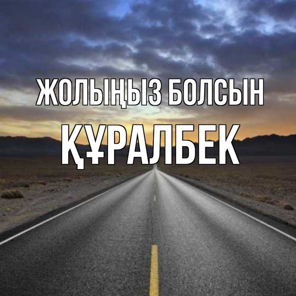 Күн сайын ашық хат с именем, ҚҰРАЛБЕК Жолыңыз болсын горы на горизонте Онлайн тегін жүктеп алу тілектері бар керемет карта 