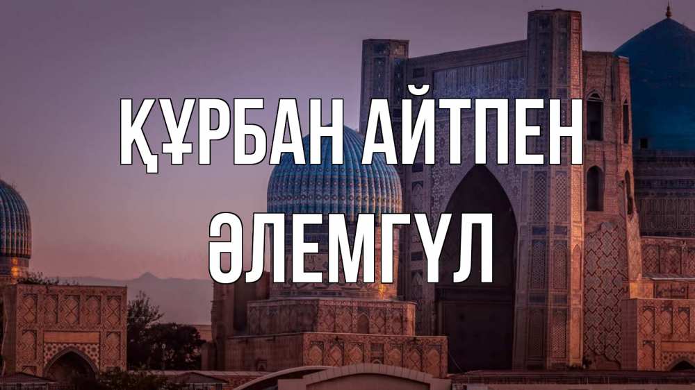 Күн сайын ашық хат с именем, ӘЛЕМГҮЛ Құрбан айтпен мечеть Онлайн тегін жүктеп алу тілектері бар керемет карта 