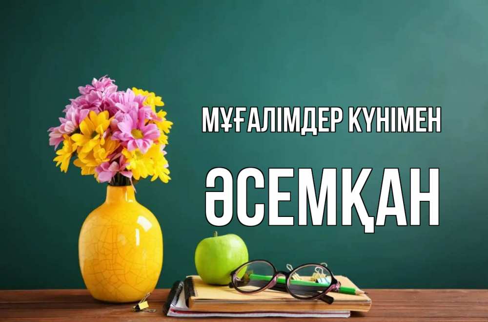 Күн сайын ашық хат с именем, ӘСЕМҚАН Мұғалімдер күнімен ваза с цветами яблоко и журнал Онлайн тегін жүктеп алу тілектері бар керемет карта 