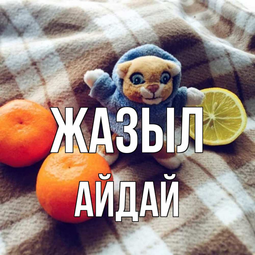 Күн сайын ашық хат с именем, АЙДАЙ Жазыл вот тебе апельсинка и лимон Онлайн тегін жүктеп алу тілектері бар керемет карта 