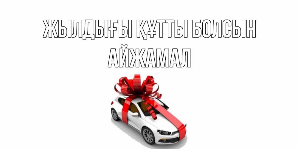 Күн сайын ашық хат с именем, АЙЖАМАЛ Жылдығы құтты болсын машина, лента Онлайн тегін жүктеп алу тілектері бар керемет карта 
