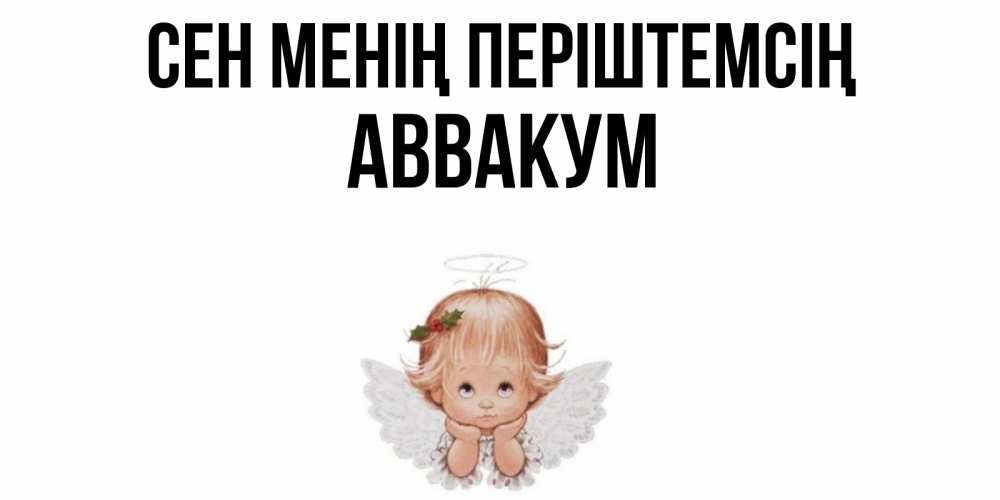 Күн сайын ашық хат с именем, Аввакум Сен менің періштемсің ангел Онлайн тегін жүктеп алу тілектері бар керемет карта 