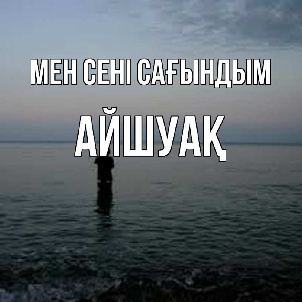 Күн сайын ашық хат с именем, Айшуақ Мен сені сағындым скука Онлайн тегін жүктеп алу тілектері бар керемет карта 