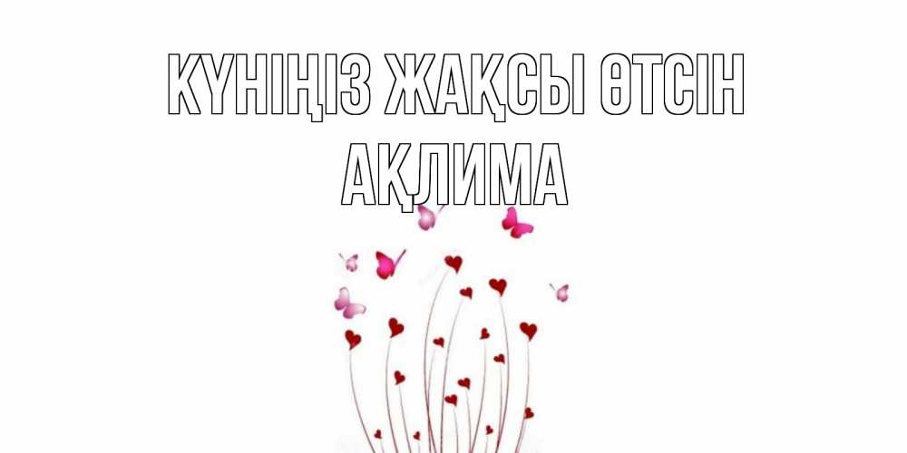 Күн сайын ашық хат с именем, АҚЛИМА Күніңіз жақсы өтсін отличного дня Онлайн тегін жүктеп алу тілектері бар керемет карта 