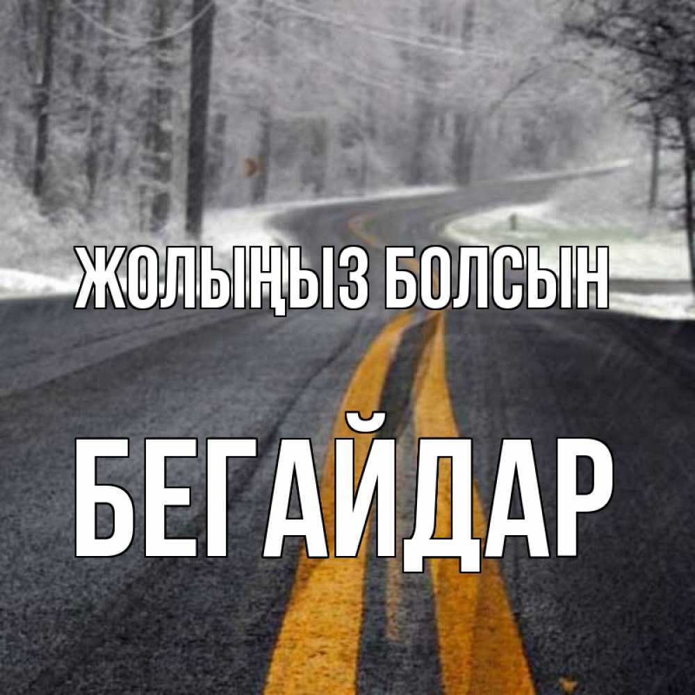 Күн сайын ашық хат с именем, Бегайдар Жолыңыз болсын хорошего вам путешествия Онлайн тегін жүктеп алу тілектері бар керемет карта 