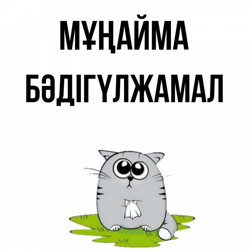 Күн сайын ашық хат с именем, БӘДІГҮЛЖАМАЛ Мұңайма грустный котяра Онлайн тегін жүктеп алу тілектері бар керемет карта 