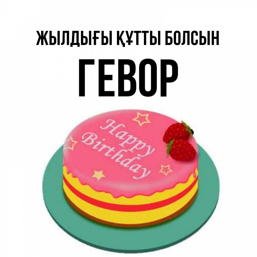Күн сайын ашық хат с именем, Гевор Жылдығы құтты болсын торт, клубника, днюха Онлайн тегін жүктеп алу тілектері бар керемет карта 