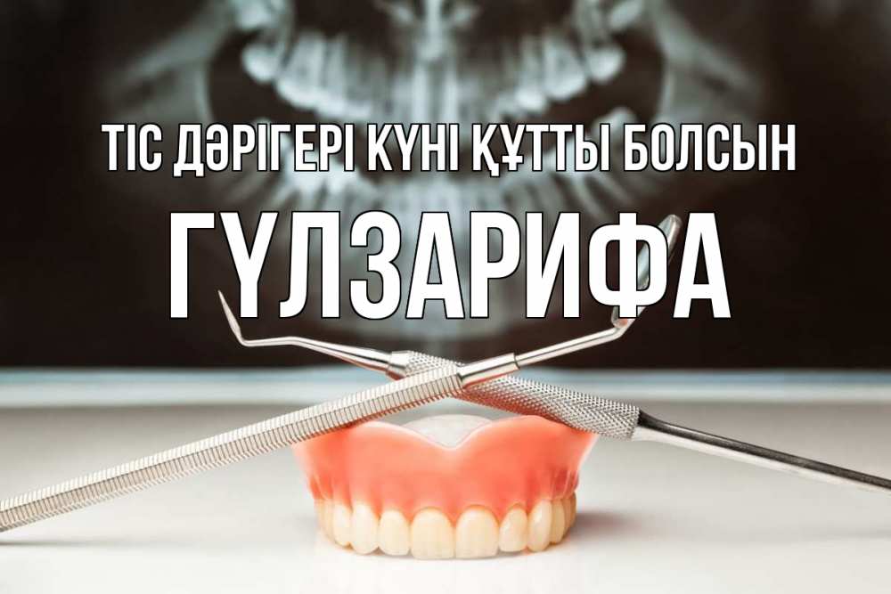 Күн сайын ашық хат с именем, ГҮЛЗАРИФА Тіс дәрігері күні құтты болсын с днем стоматолога Онлайн тегін жүктеп алу тілектері бар керемет карта 