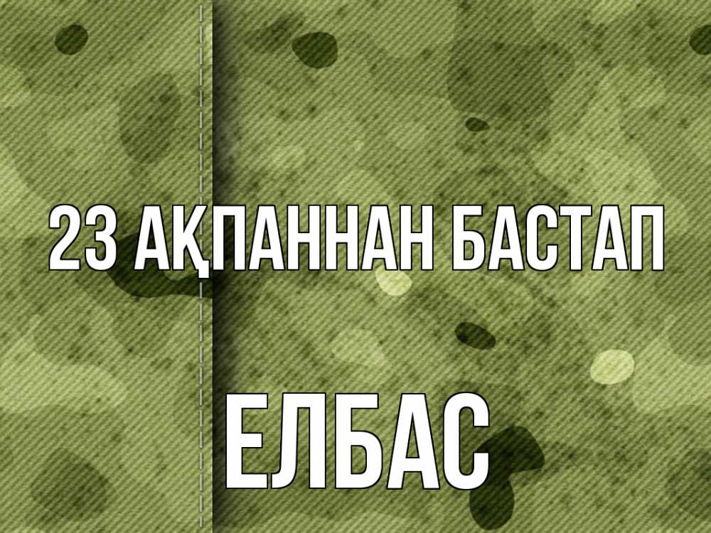 Күн сайын ашық хат с именем, Елбас 23 ақпаннан бастап 23 февраля Онлайн тегін жүктеп алу тілектері бар керемет карта 