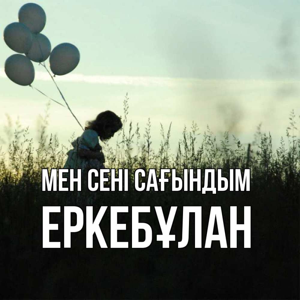 Күн сайын ашық хат с именем, Еркебұлан Мен сені сағындым приходи ко мне и давай дружить Онлайн тегін жүктеп алу тілектері бар керемет карта 