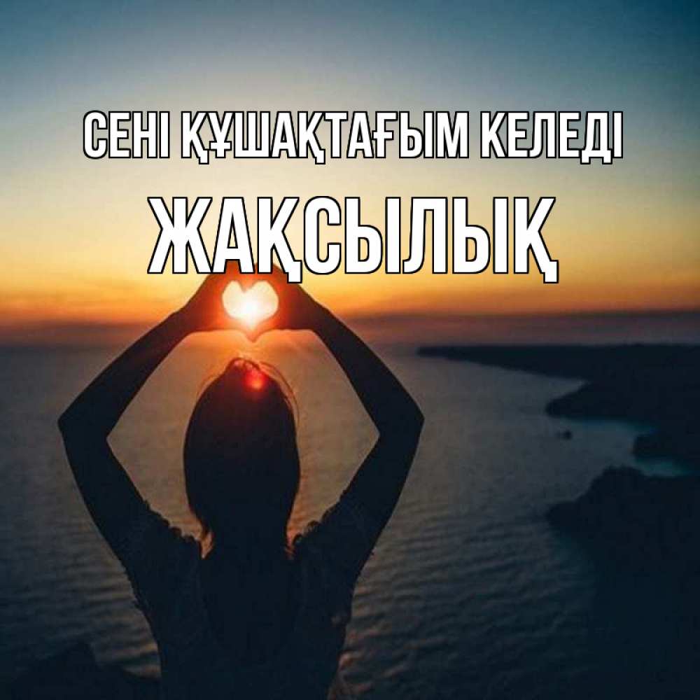 Күн сайын ашық хат с именем, Жақсылық сені құшақтағым келеді закат на море Онлайн тегін жүктеп алу тілектері бар керемет карта 
