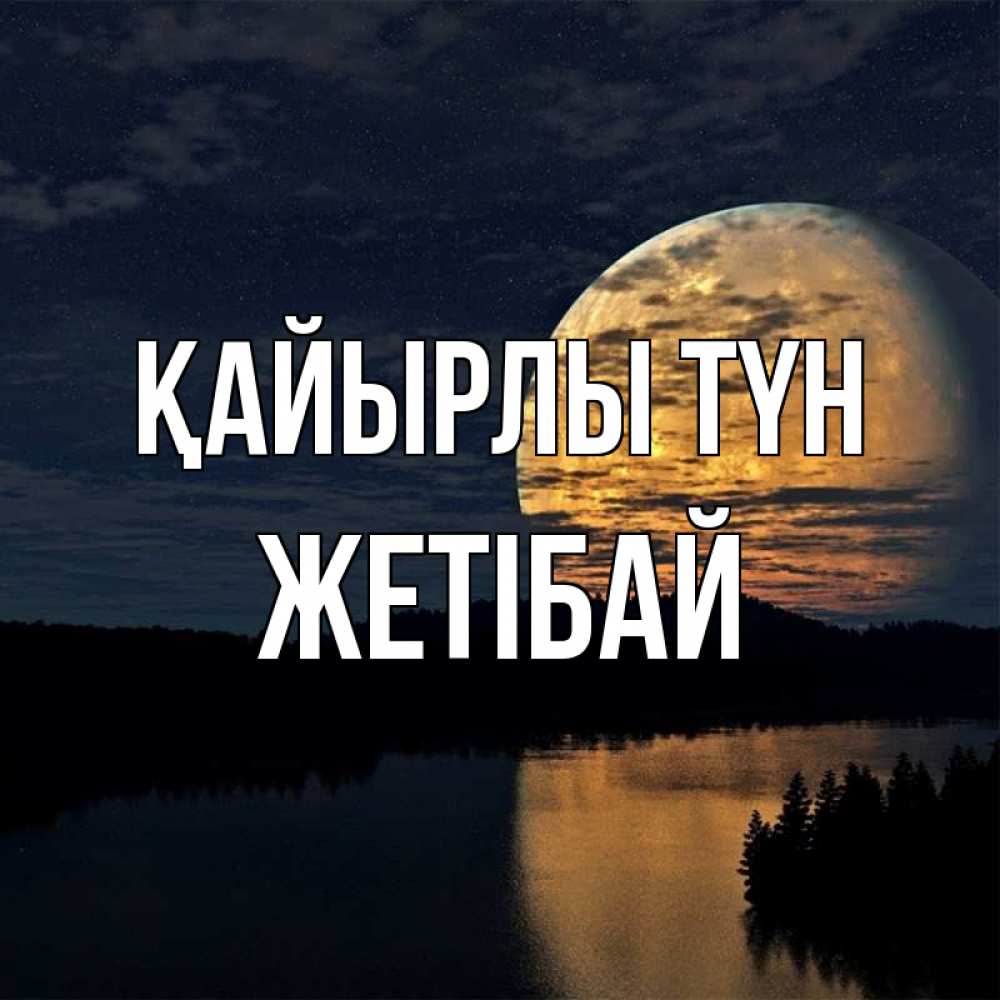 Күн сайын ашық хат с именем, Жетібай Қайырлы түн речка Онлайн тегін жүктеп алу тілектері бар керемет карта 