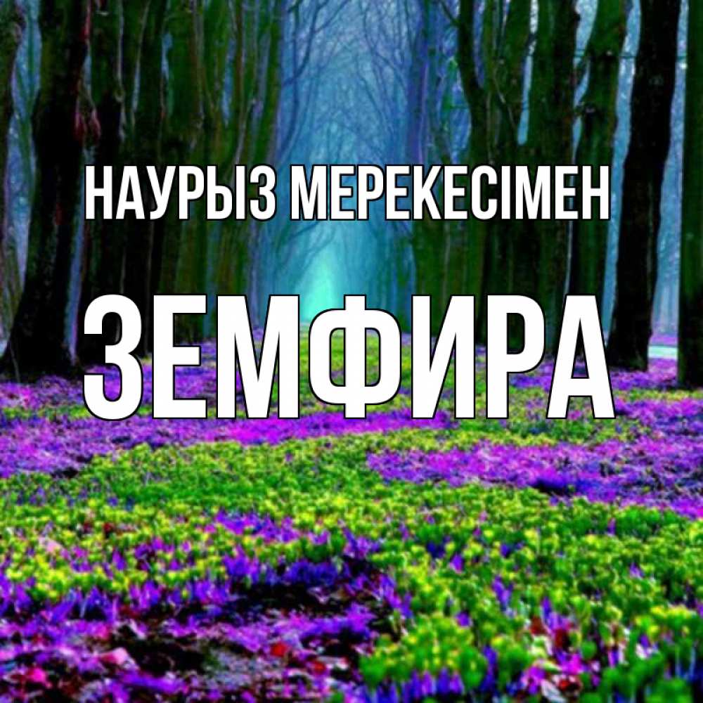 Күн сайын ашық хат с именем, ЗЕМФИРА Наурыз мерекесімен фиолетовые цветы в лесу 1 Онлайн тегін жүктеп алу тілектері бар керемет карта 