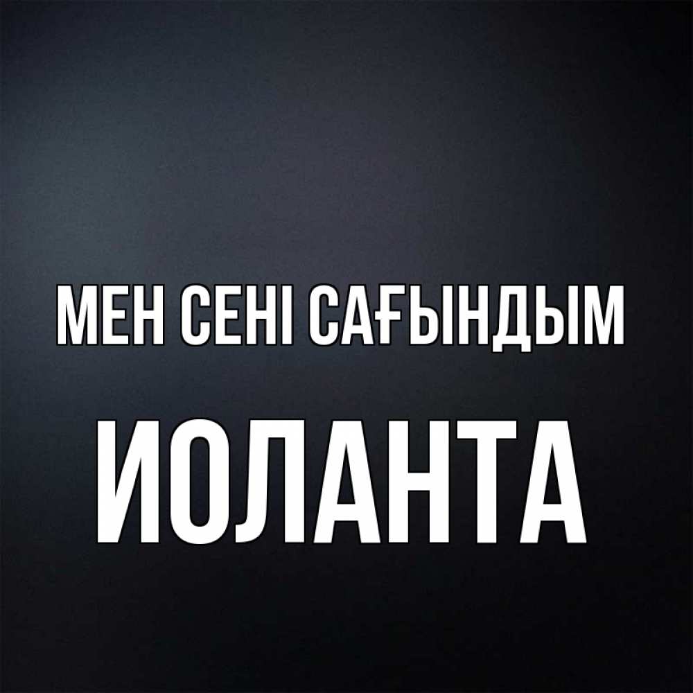 Күн сайын ашық хат с именем, Иоланта Мен сені сағындым с подписью Онлайн тегін жүктеп алу тілектері бар керемет карта 