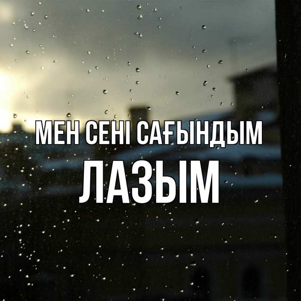 Күн сайын ашық хат с именем, ЛАЗЫМ Мен сені сағындым капли на стекле Онлайн тегін жүктеп алу тілектері бар керемет карта 