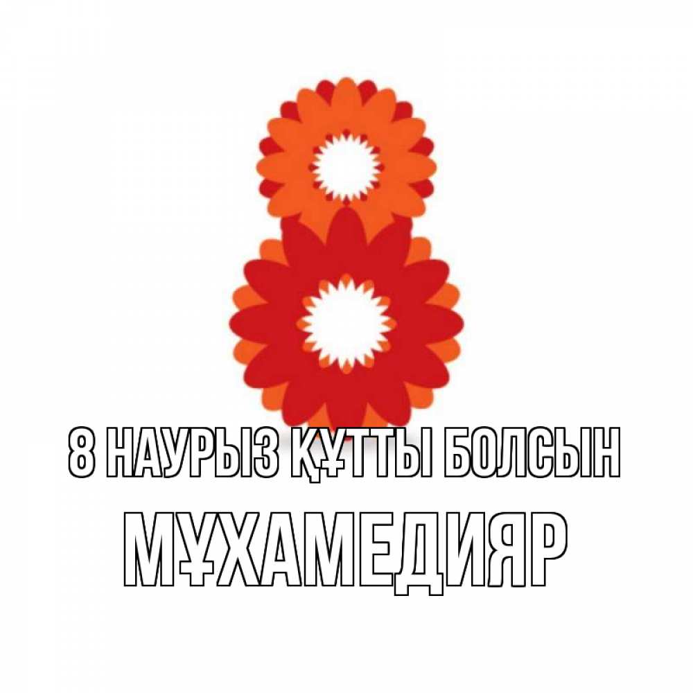 Күн сайын ашық хат с именем, МҰХАМЕДИЯР 8 наурыз құтты болсын восьмерка из лепестков Онлайн тегін жүктеп алу тілектері бар керемет карта 