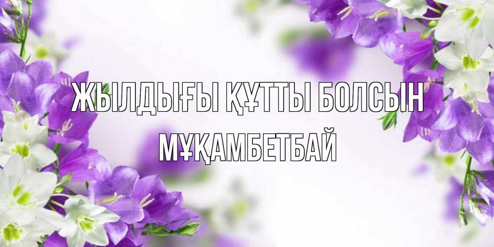 Күн сайын ашық хат с именем, Мұқамбетбай Жылдығы құтты болсын открытка на день рождения с сиреневыми цветами Онлайн тегін жүктеп алу тілектері бар керемет карта 