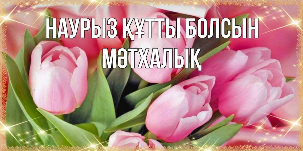 Күн сайын ашық хат с именем, МӘТХАЛЫҚ Наурыз құтты болсын красивые открытки на наурыз для милых дам Онлайн тегін жүктеп алу тілектері бар керемет карта 