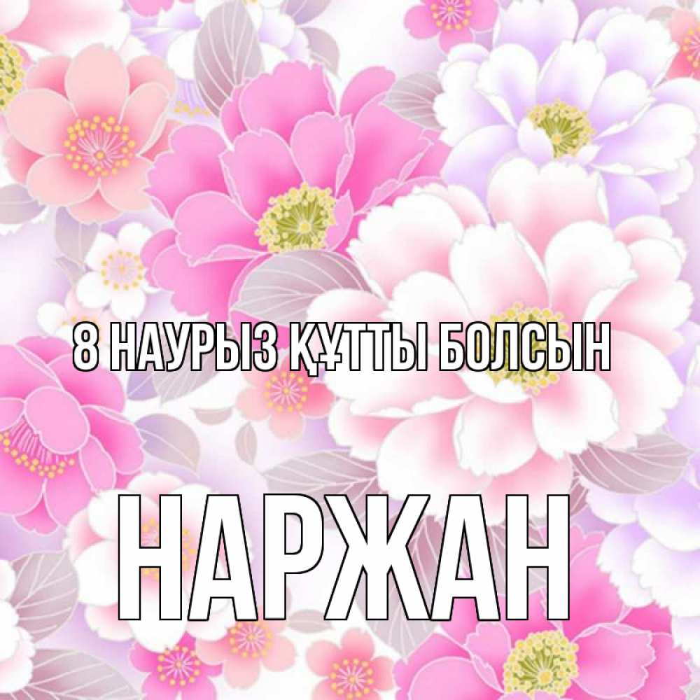 Күн сайын ашық хат с именем, Наржан 8 наурыз құтты болсын для женщин Онлайн тегін жүктеп алу тілектері бар керемет карта 