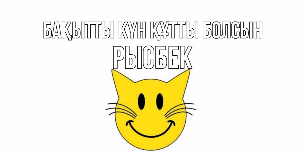 Күн сайын ашық хат с именем, РЫСБЕК Бақытты күн құтты болсын кот, улыбка Онлайн тегін жүктеп алу тілектері бар керемет карта 