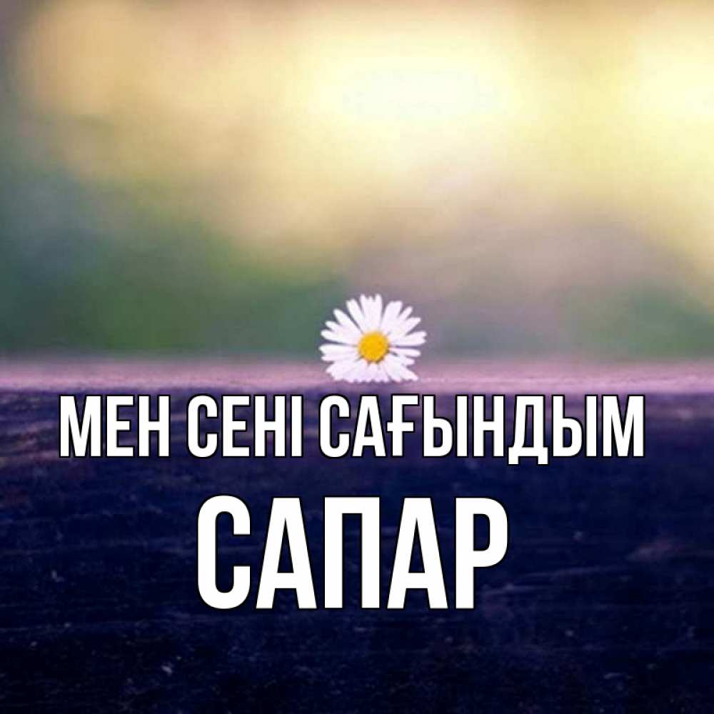 Күн сайын ашық хат с именем, САПАР Мен сені сағындым приходи в гости Онлайн тегін жүктеп алу тілектері бар керемет карта 