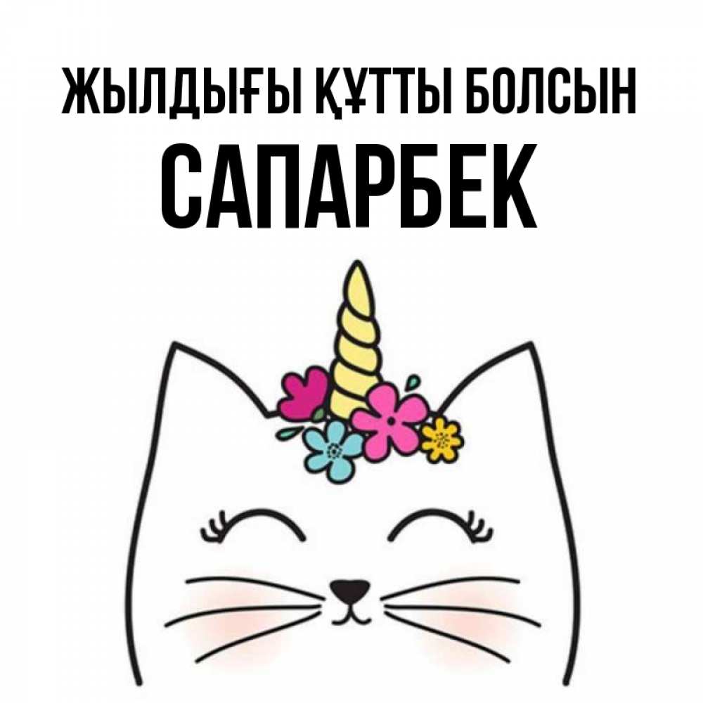 Күн сайын ашық хат с именем, САПАРБЕК Жылдығы құтты болсын милый кот с одним рожком Онлайн тегін жүктеп алу тілектері бар керемет карта 