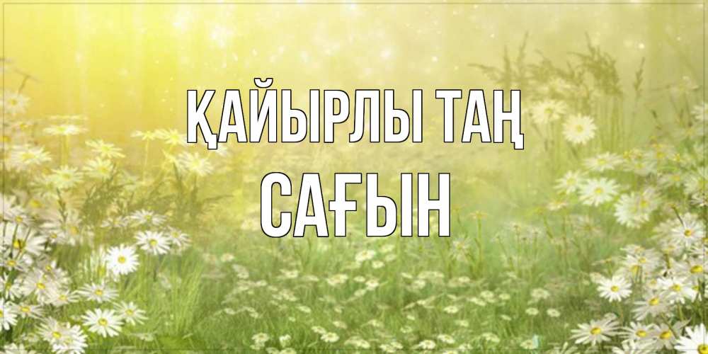 Күн сайын ашық хат с именем, САҒЫН Қайырлы таң доброе утро Онлайн тегін жүктеп алу тілектері бар керемет карта 