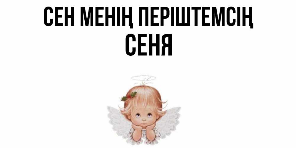 Күн сайын ашық хат с именем, Сеня Сен менің періштемсің ангел Онлайн тегін жүктеп алу тілектері бар керемет карта 