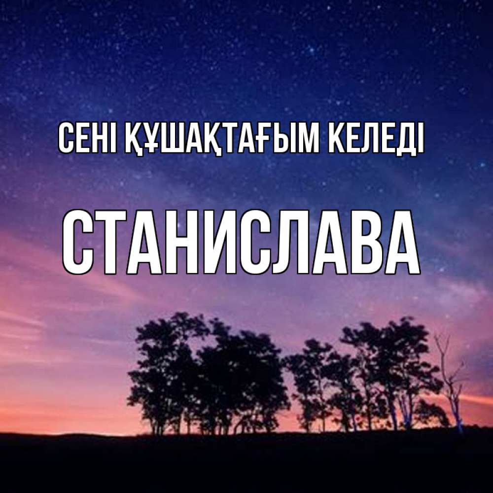 Күн сайын ашық хат с именем, Станислава сені құшақтағым келеді силуэты деревьев Онлайн тегін жүктеп алу тілектері бар керемет карта 