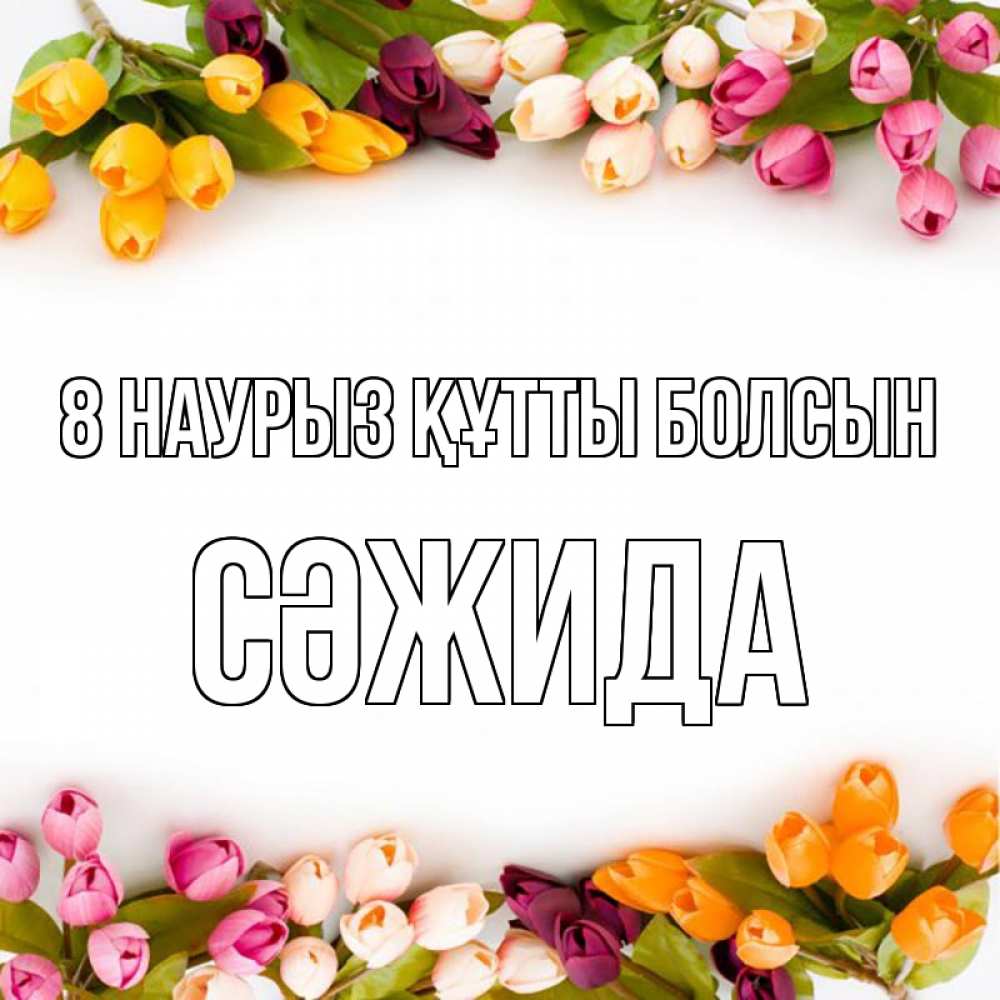 Күн сайын ашық хат с именем, СӘЖИДА 8 наурыз құтты болсын весна март Онлайн тегін жүктеп алу тілектері бар керемет карта 