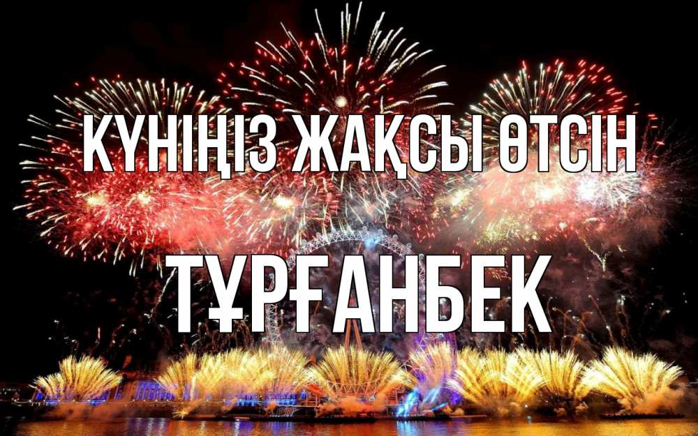 Күн сайын ашық хат с именем, ТҰРҒАНБЕК Күніңіз жақсы өтсін Фейрверг 2 Онлайн тегін жүктеп алу тілектері бар керемет карта 