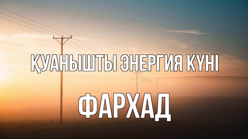 Күн сайын ашық хат с именем, Фархад Қуанышты энергия күні дымка столбы провода Онлайн тегін жүктеп алу тілектері бар керемет карта 