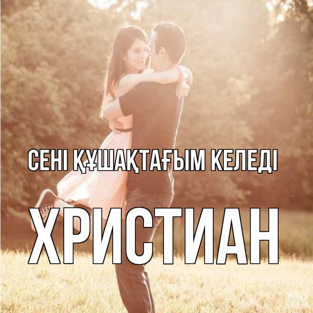 Күн сайын ашық хат с именем, Христиан сені құшақтағым келеді парень и девушка фото под фильтром Онлайн тегін жүктеп алу тілектері бар керемет карта 