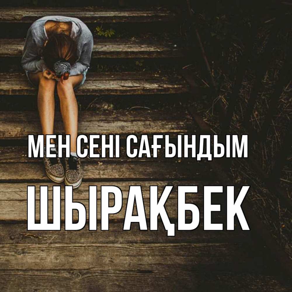 Күн сайын ашық хат с именем, ШЫРАҚБЕК Мен сені сағындым грущу Онлайн тегін жүктеп алу тілектері бар керемет карта 