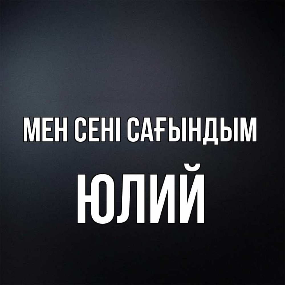 Күн сайын ашық хат с именем, Юлий Мен сені сағындым с подписью Онлайн тегін жүктеп алу тілектері бар керемет карта 