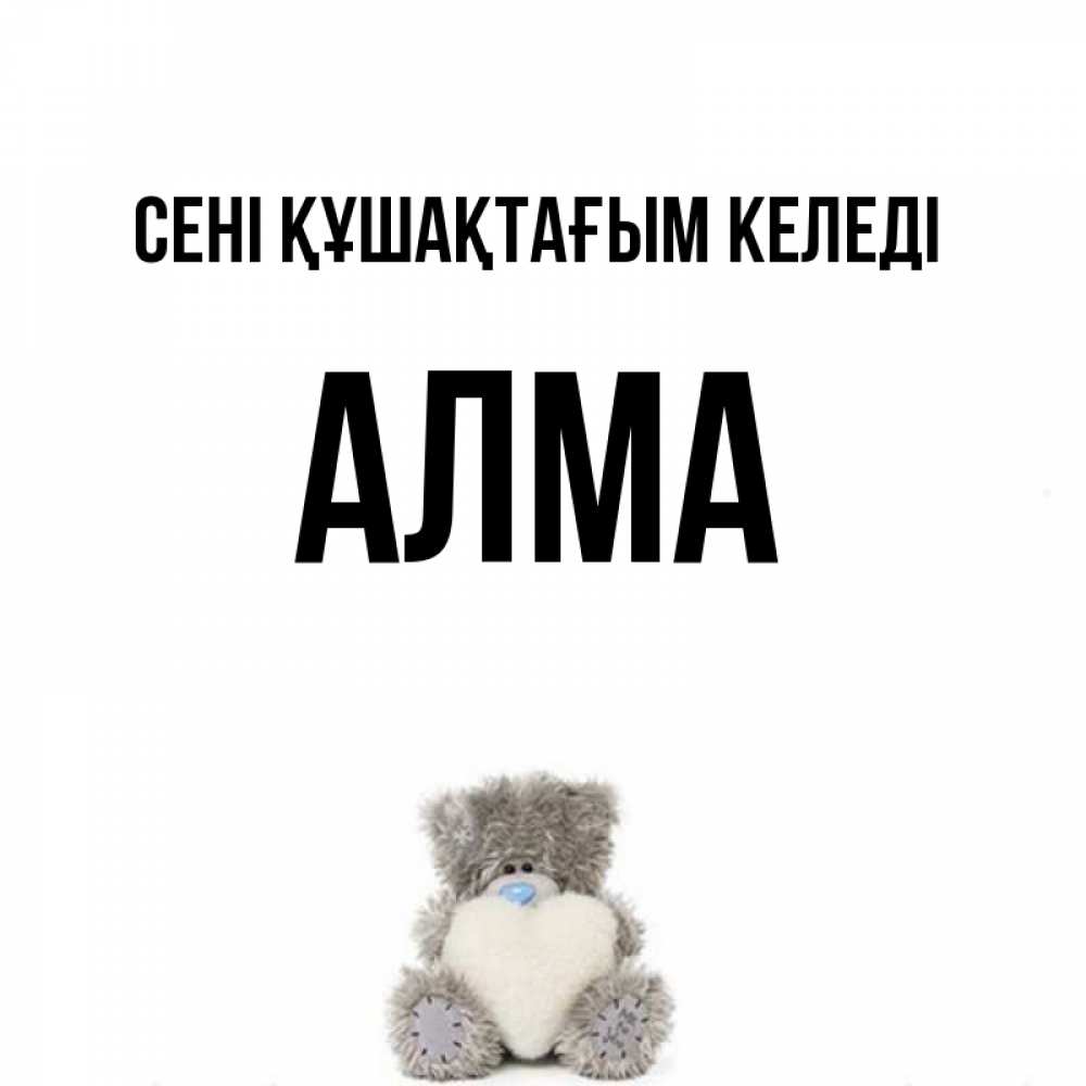 Күн сайын ашық хат с именем, АЛМА сені құшақтағым келеді медвежонок с сердечком белого цвета Онлайн тегін жүктеп алу тілектері бар керемет карта 