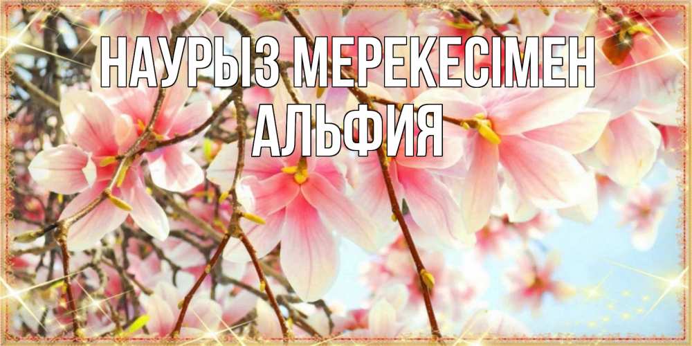 Күн сайын ашық хат с именем, Альфия Наурыз мерекесімен цветы деревьев на праздник весны наурыз Онлайн тегін жүктеп алу тілектері бар керемет карта 