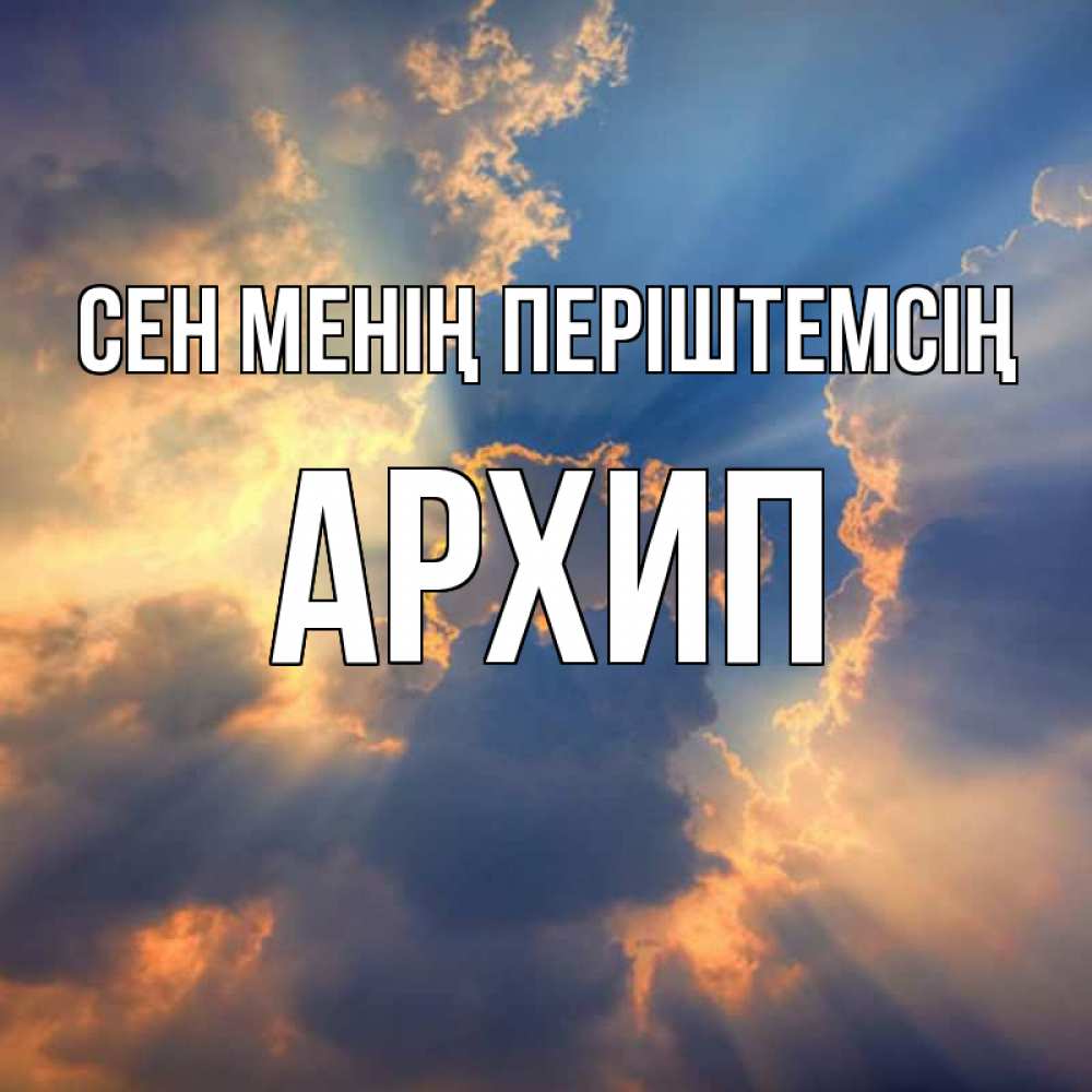 Күн сайын ашық хат с именем, Архип Сен менің періштемсің ангельский свет сквозь облака Онлайн тегін жүктеп алу тілектері бар керемет карта 