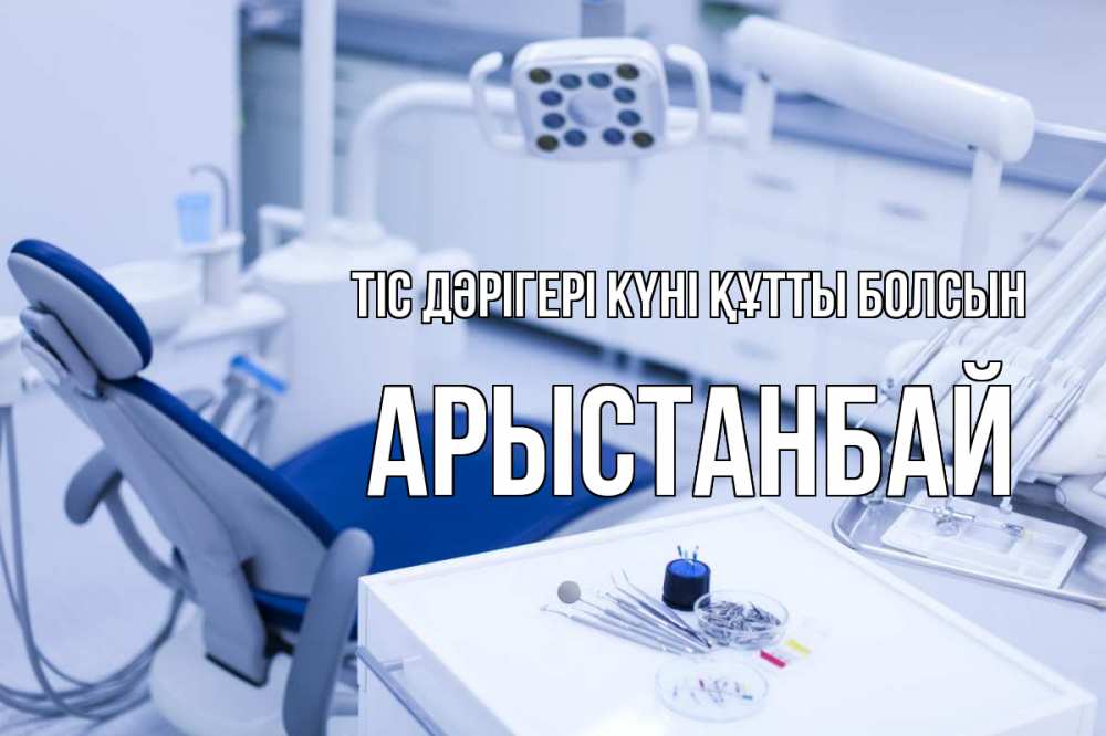 Күн сайын ашық хат с именем, Арыстанбай Тіс дәрігері күні құтты болсын с днем стоматолога  2 Онлайн тегін жүктеп алу тілектері бар керемет карта 