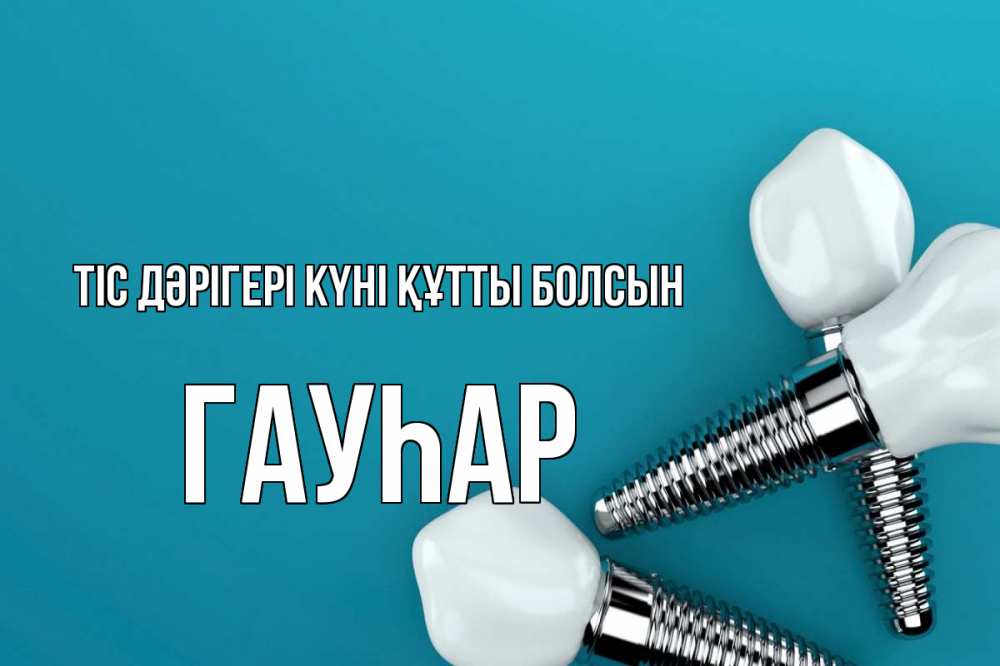 Күн сайын ашық хат с именем, Гауһар Тіс дәрігері күні құтты болсын с днем стоматолога Онлайн тегін жүктеп алу тілектері бар керемет карта 