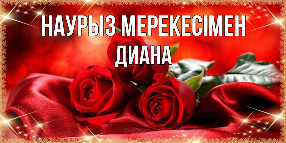 Күн сайын ашық хат с именем, Диана Наурыз мерекесімен открытка красного цвета с розами на праздник весны наурыз Онлайн тегін жүктеп алу тілектері бар керемет карта 